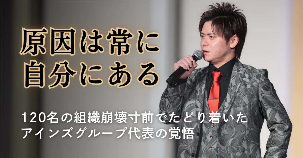 『原因は常に自分にある』120名の組織崩壊寸前でたどり着いた、アインズグループ代表の覚悟